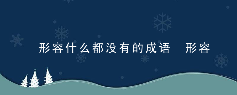 形容什么都没有的成语 形容什么都没有的成语有哪些